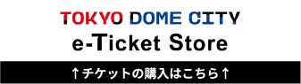 【TokyoDomeCity_e-ticketStore】입장권의 구입은 여기에서
