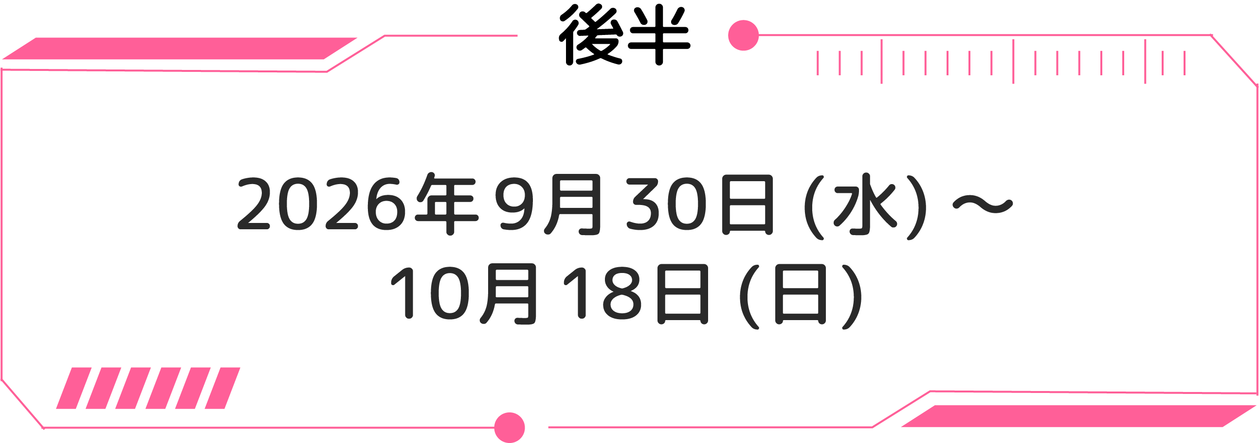 후반：2026년 9월 30일(수)～10월 18일(일)